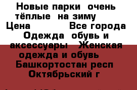 Новые парки, очень тёплые, на зиму -30 › Цена ­ 2 400 - Все города Одежда, обувь и аксессуары » Женская одежда и обувь   . Башкортостан респ.,Октябрьский г.